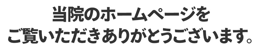 当院のホームページをご覧いただきありがとうございます。